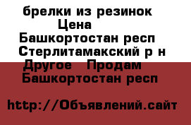 брелки из резинок › Цена ­ 50 - Башкортостан респ., Стерлитамакский р-н Другое » Продам   . Башкортостан респ.